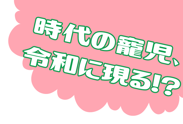 時代の寵児、令和に現る！？